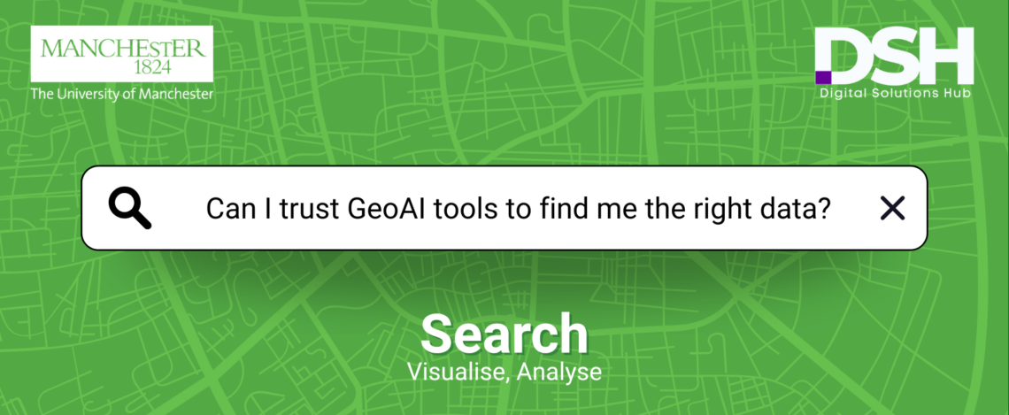 A green map background with a search bar in the center. The search bar contains the text 'Can I trust GeoAI tools to find me the right data?' with a magnifying glass icon to the left. The top left corner features 'The University of Manchester' logo with 'MANCHESTER 1824' above it. The top right corner displays the 'DSH Digital Solutions Hub' logo. Below the search bar, white text reads 'Search Visualise, Analyse.'