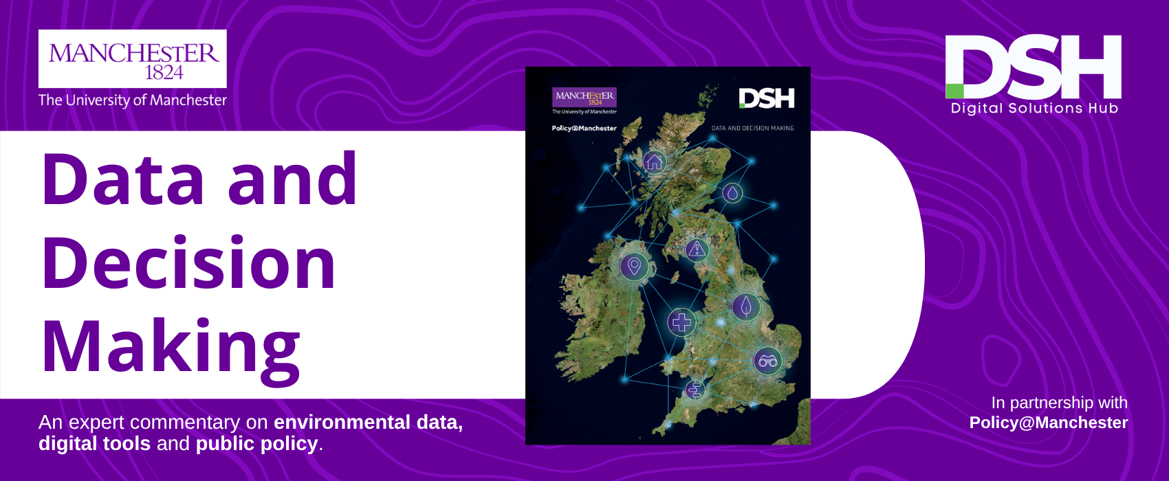 Promotional banner for a University of Manchester and Digital Solutions Hub publication titled “Data and Decision Making.” The design features a purple background with contour-style lines, University of Manchester and DSH logos, and a central map of the UK and Ireland overlaid with connected data network lines and policy-related icons. Supporting text reads: “An expert commentary on environmental data, digital tools and public policy,” in partnership with Policy@Manchester.