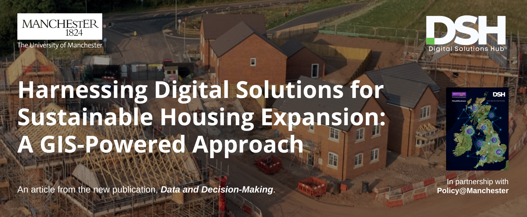 Promotional banner for a University of Manchester and Digital Solutions Hub article titled “Harnessing Digital Solutions for Sustainable Housing Expansion: A GIS-Powered Approach.” The background shows an aerial view of a housing development under construction, with partially built homes, scaffolding, and roadworks. University of Manchester and DSH logos appear at the top, alongside an image of the Data and Decision-Making publication and the text “In partnership with Policy@Manchester.”
