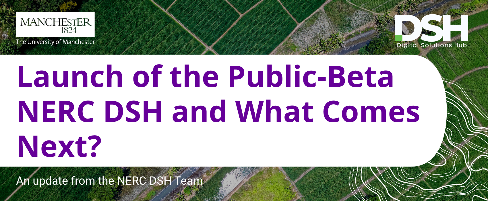 Website header featuring the University of Manchester and Digital Solutions Hub (DSH) logos over an aerial photograph of green farmland intersected by narrow waterways and paths. Large purple text in a white rounded box reads, “Launch of the Public-Beta NERC DSH and What Comes Next?” with smaller text below stating, “An update from the NERC DSH Team.” Decorative contour-line graphics appear in the lower-right corner.